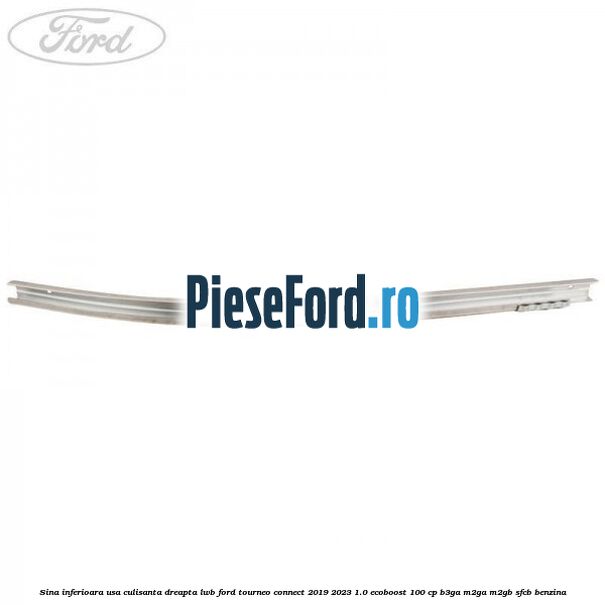 Sina inferioara usa culisanta dreapta LWB Ford Tourneo Connect 2019-2023 1.0 EcoBoost 100 cp Sina inferioara usa culisanta dreapta LWB Ford Tourneo Connect 2019-2023 1.0 EcoBoost 100 cp B3GA, M2GA, M2GB, SFCB benzina