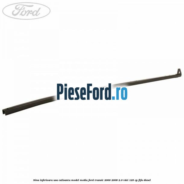 Sina inferioara usa culisanta model mediu Ford Transit 2000-2006 2.0 TDCi 125 cp FIFA diesel