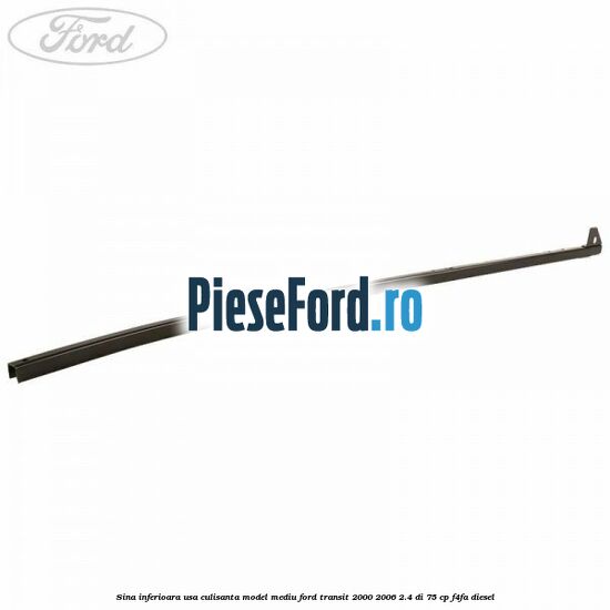 Sina inferioara usa culisanta model mediu Ford Transit 2000-2006 2.4 DI 75 cp F4FA diesel