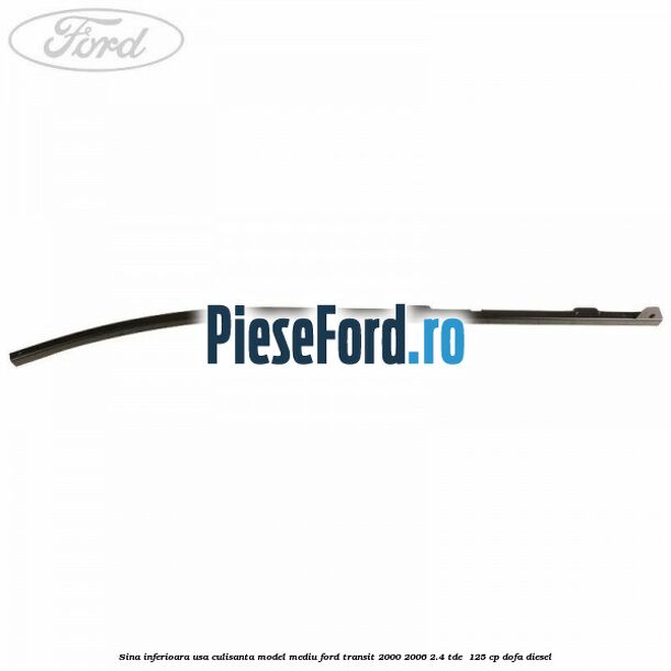 Sina inferioara usa culisanta model mediu Ford Transit 2000-2006 2.4 TDE  125 cp DOFA diesel