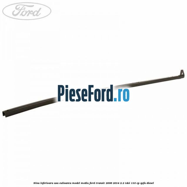 Sina inferioara usa culisanta model mediu Ford Transit 2006-2014 2.2 TDCi 110 cp QVFA diesel