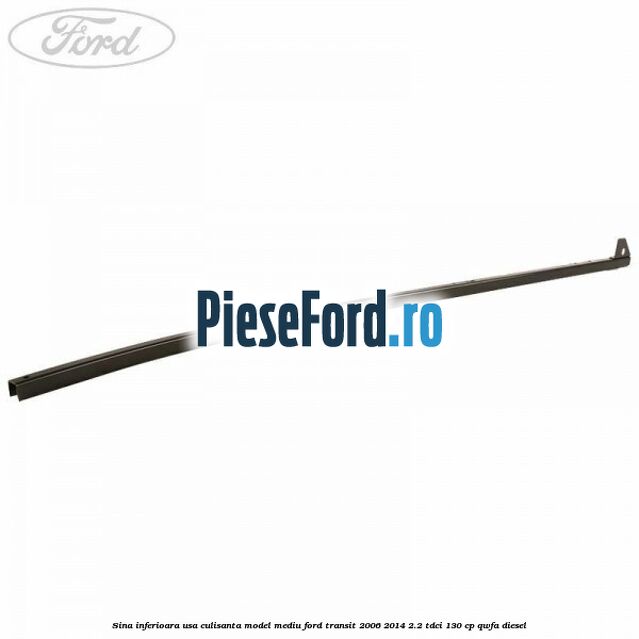 Sina inferioara usa culisanta model mediu Ford Transit 2006-2014 2.2 TDCi 130 cp QWFA diesel