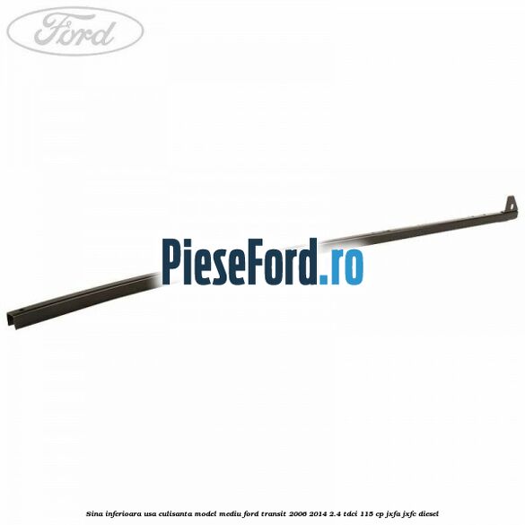 Sina inferioara usa culisanta model mediu Ford Transit 2006-2014 2.4 TDCi 115 cp JXFA, JXFC diesel