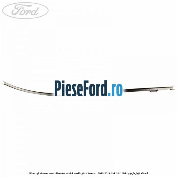 Sina inferioara usa culisanta model mediu Ford Transit 2006-2014 2.4 TDCi 115 cp JXFA, JXFC diesel