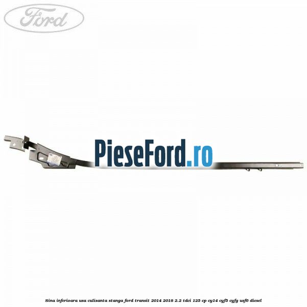 Sina inferioara usa culisanta stanga Ford Transit 2014-2018 2.2 TDCi 125 cp CY14, CYF5, CYFG, USF6 diesel