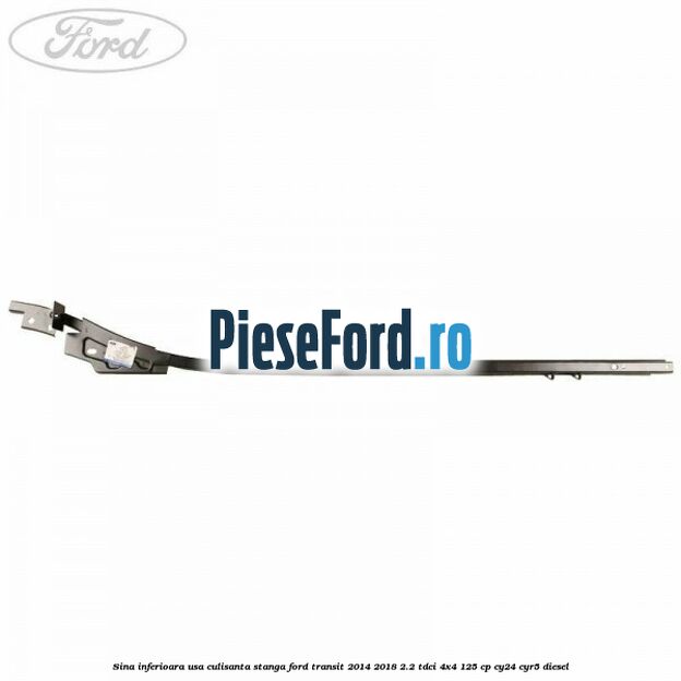 Sina inferioara usa culisanta stanga Ford Transit 2014-2018 2.2 TDCi 4x4 125 cp Sina inferioara usa culisanta stanga Ford Transit 2014-2018 2.2 TDCi 4x4 125 cp CY24, CYR5 diesel