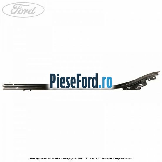 Sina inferioara usa culisanta stanga Ford Transit 2014-2018 2.2 TDCi RWD 100 cp DRR5 diesel