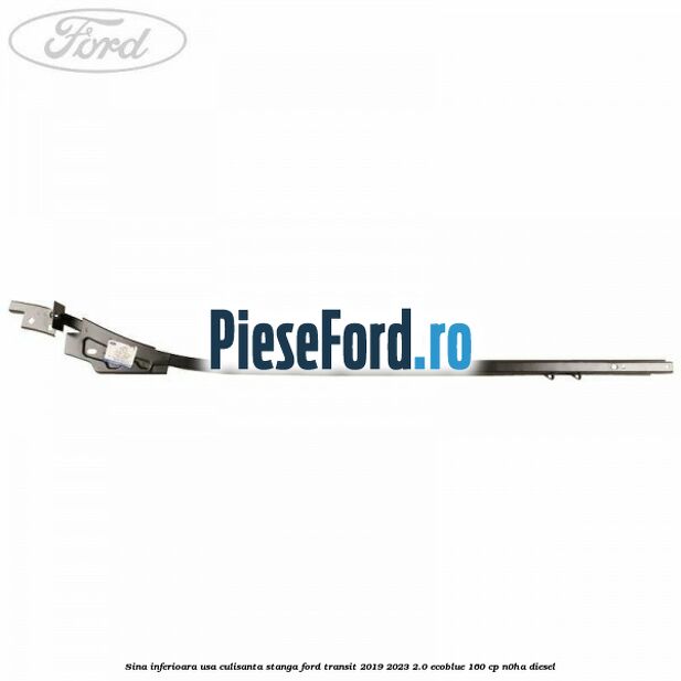 Sina inferioara usa culisanta stanga Ford Transit 2019-2023 2.0 EcoBlue 160 cp N0HA diesel