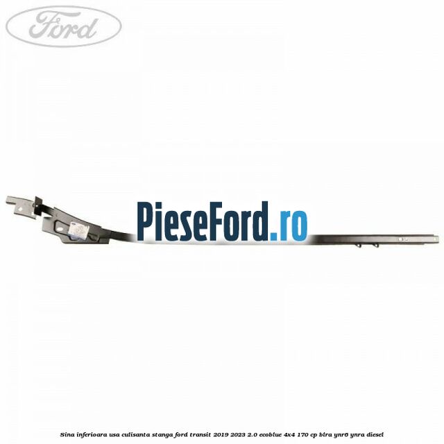 Sina inferioara usa culisanta stanga Ford Transit 2019-2023 2.0 EcoBlue 4x4 170 cp BLRA, YNR6, YNRA diesel