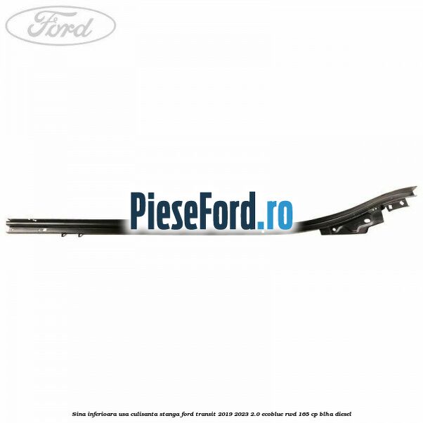 Sina inferioara usa culisanta stanga Ford Transit 2019-2023 2.0 EcoBlue RWD 165 cp BLHA diesel