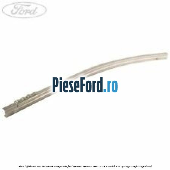 Sina inferioara usa culisanta stanga LWB Ford Tourneo Connect 2013-2018 1.5 TDCi 120 cp XWGA, XWGB, XWGC diesel