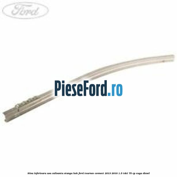 Sina inferioara usa culisanta stanga LWB Ford Tourneo Connect 2013-2018 1.5 TDCi 75 cp XUGA diesel
