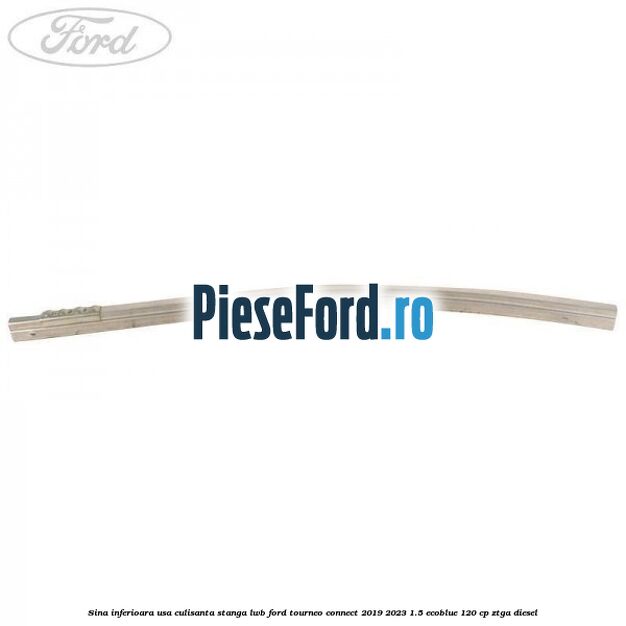 Sina inferioara usa culisanta stanga LWB Ford Tourneo Connect 2019-2023 1.5 EcoBlue 120 cp ZTGA diesel