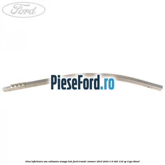 Sina inferioara usa culisanta stanga LWB Ford Transit Connect 2013-2018 1.6 TDCi 115 cp T1GA diesel