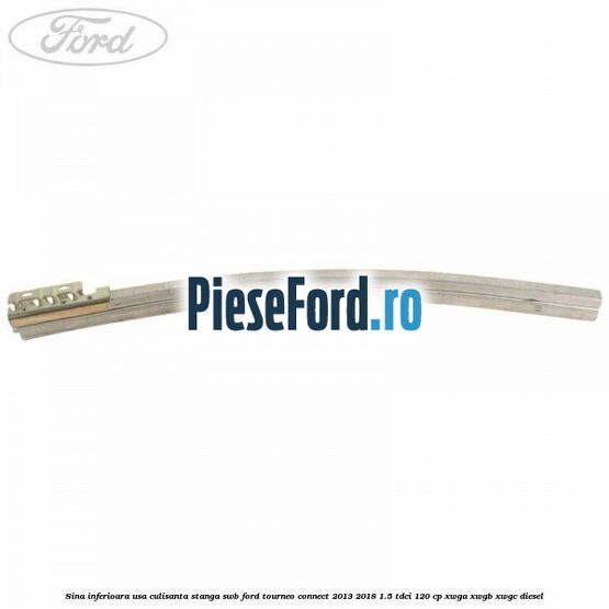 Sina inferioara usa culisanta stanga SWB Ford Tourneo Connect 2013-2018 1.5 TDCi 120 cp XWGA, XWGB, XWGC diesel