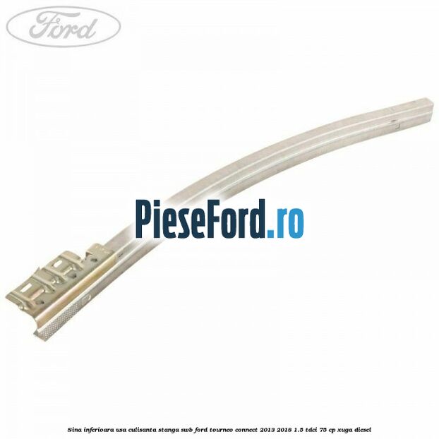 Sina inferioara usa culisanta stanga SWB Ford Tourneo Connect 2013-2018 1.5 TDCi 75 cp XUGA diesel