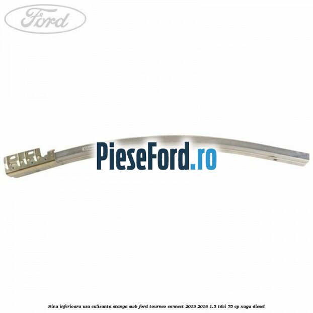 Sina inferioara usa culisanta stanga SWB Ford Tourneo Connect 2013-2018 1.5 TDCi 75 cp XUGA diesel