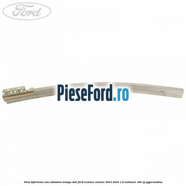 Sina inferioara usa culisanta stanga SWB Ford Tourneo Connect 2013-2018 1.6 EcoBoost 150 cp JQGA benzina