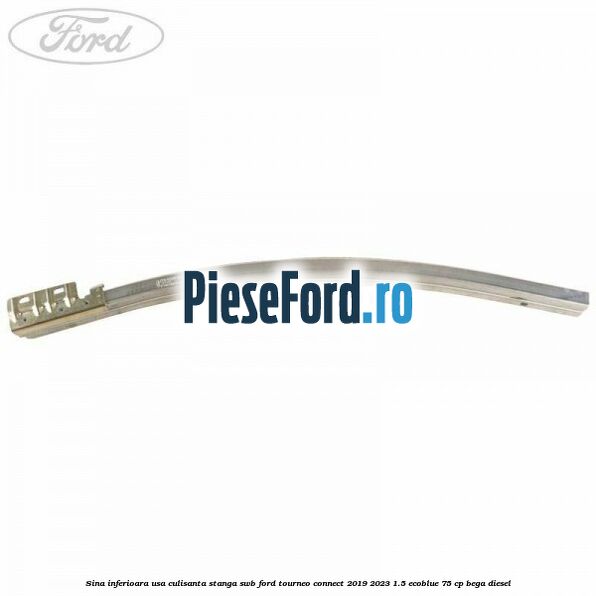 Sina inferioara usa culisanta stanga SWB Ford Tourneo Connect 2019-2023 1.5 EcoBlue 75 cp BEGA diesel