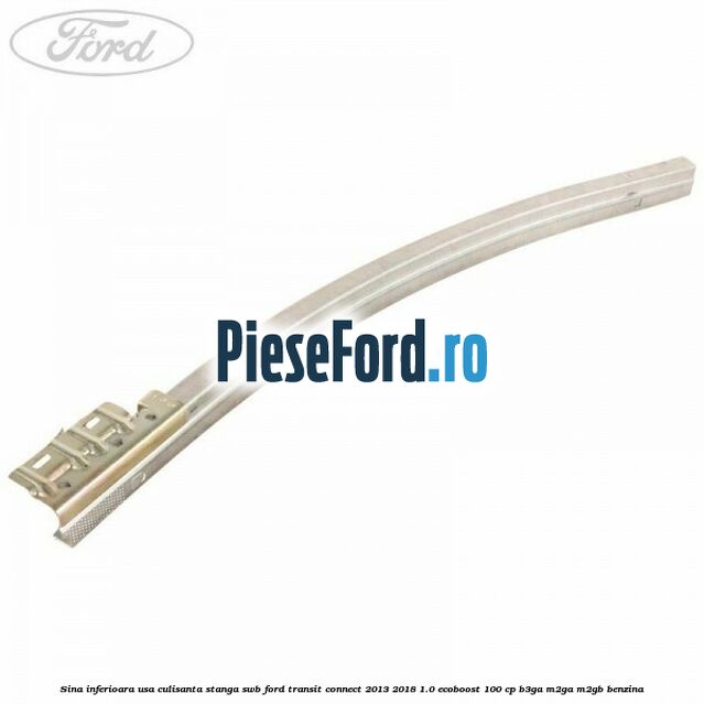 Sina inferioara usa culisanta stanga SWB Ford Transit Connect 2013-2018 1.0 EcoBoost 100 cp B3GA, M2GA, M2GB benzina