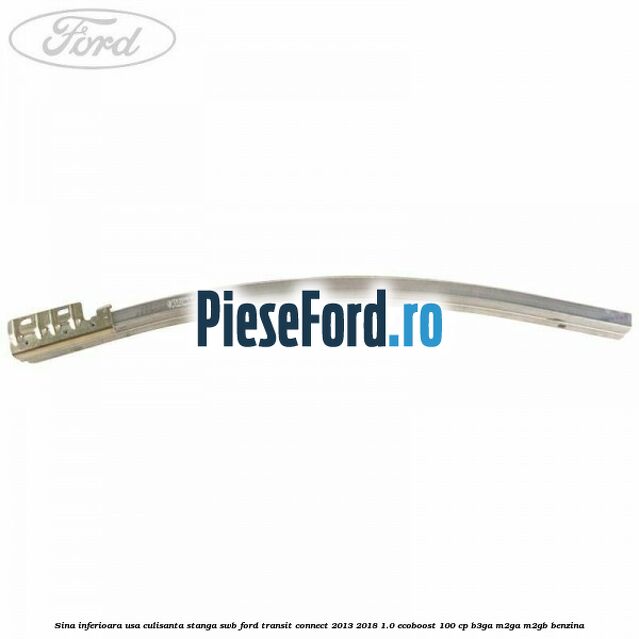 Sina inferioara usa culisanta stanga SWB Ford Transit Connect 2013-2018 1.0 EcoBoost 100 cp B3GA, M2GA, M2GB benzina