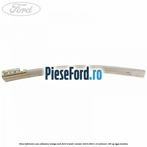 Sina inferioara usa culisanta stanga SWB Ford Transit Connect 2013-2018 1.6 EcoBoost 150 cp JQGA benzina