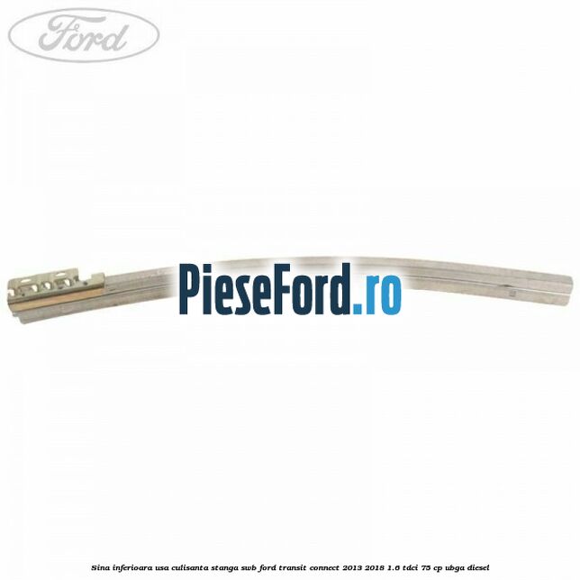 Sina inferioara usa culisanta stanga SWB Ford Transit Connect 2013-2018 1.6 TDCi 75 cp UBGA diesel