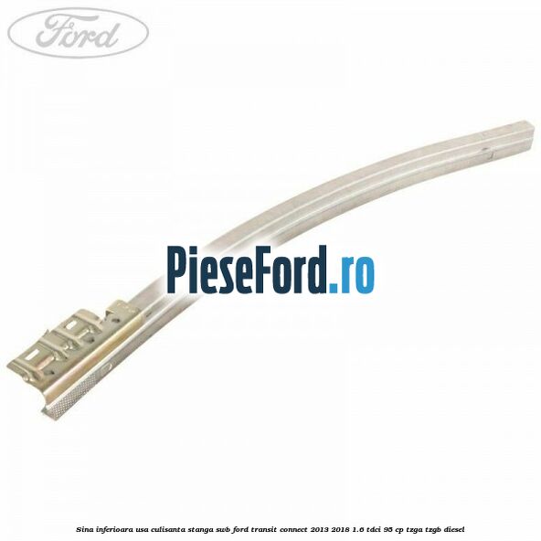 Sina inferioara usa culisanta stanga SWB Ford Transit Connect 2013-2018 1.6 TDCi 95 cp TZGA, TZGB diesel