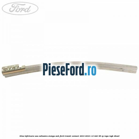 Sina inferioara usa culisanta stanga SWB Ford Transit Connect 2013-2018 1.6 TDCi 95 cp TZGA, TZGB diesel