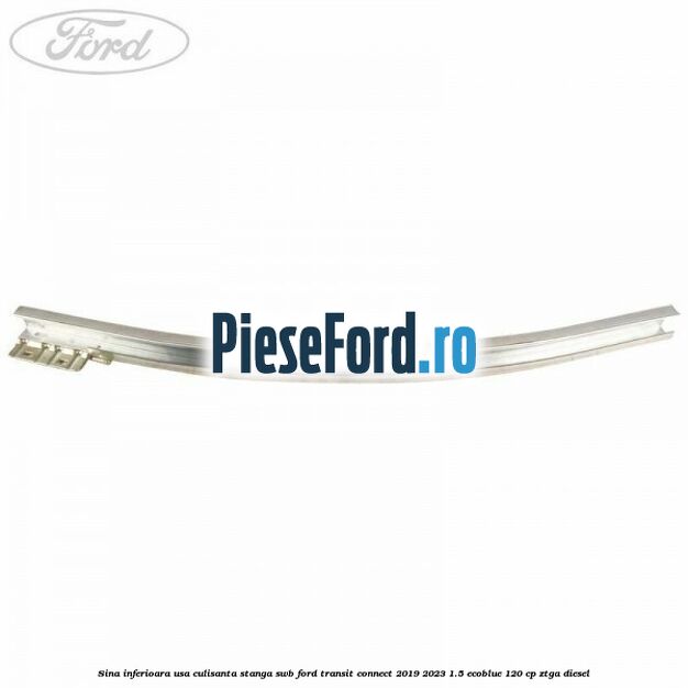 Sina inferioara usa culisanta stanga SWB Ford Transit Connect 2019-2023 1.5 EcoBlue 120 cp ZTGA diesel