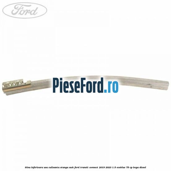 Sina inferioara usa culisanta stanga SWB Ford Transit Connect 2019-2023 1.5 EcoBlue 75 cp Sina inferioara usa culisanta stanga SWB Ford Transit Connect 2019-2023 1.5 EcoBlue 75 cp BEGA diesel