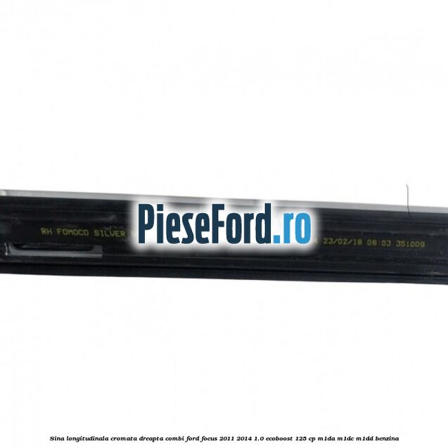 Sina longitudinala cromata dreapta combi Ford Focus 2011-2014 1.0 EcoBoost 125 cp Sina longitudinala cromata dreapta combi Ford Focus 2011-2014 1.0 EcoBoost 125 cp M1DA, M1DC, M1DD benzina