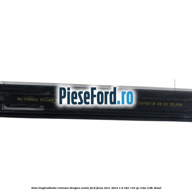 Sina longitudinala cromata dreapta combi Ford Focus 2011-2014 1.6 TDCi 115 cp T1DA, T1DB diesel
