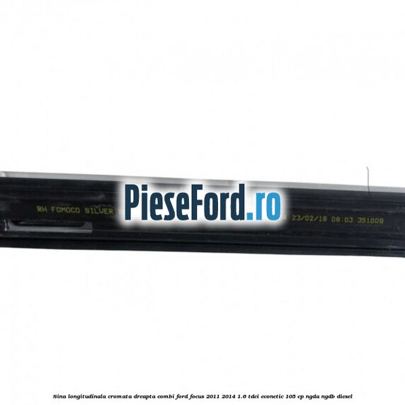 Sina longitudinala cromata dreapta combi Ford Focus 2011-2014 1.6 TDCi ECOnetic 105 cp Sina longitudinala cromata dreapta combi Ford Focus 2011-2014 1.6 TDCi ECOnetic 105 cp NGDA, NGDB diesel