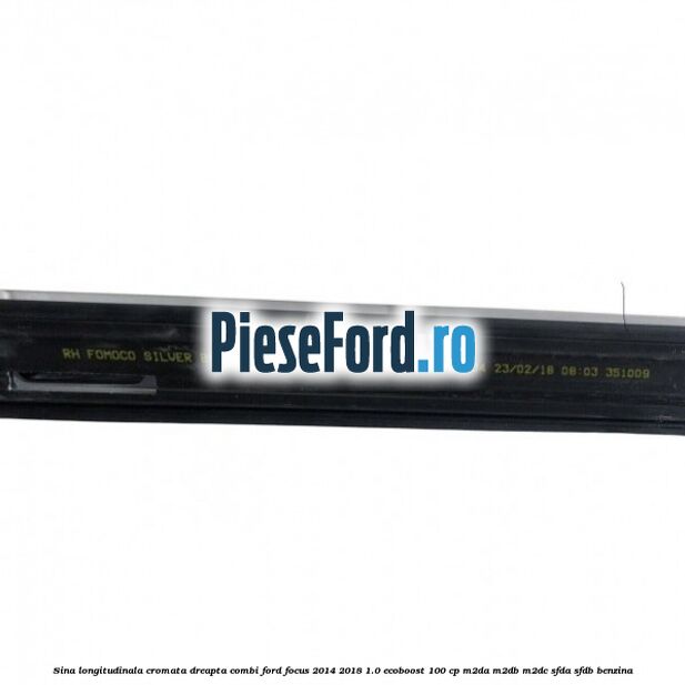 Sina longitudinala cromata dreapta combi Ford Focus 2014-2018 1.0 EcoBoost 100 cp M2DA, M2DB, M2DC, SFDA, SFDB benzina