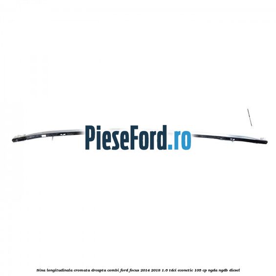 Sina longitudinala cromata dreapta combi Ford Focus 2014-2018 1.6 TDCi ECOnetic 105 cp Sina longitudinala cromata dreapta combi Ford Focus 2014-2018 1.6 TDCi ECOnetic 105 cp NGDA, NGDB diesel