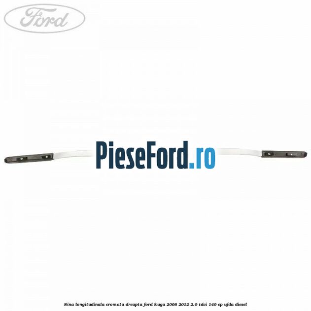 Sina longitudinala cromata dreapta Ford Kuga 2008-2012 2.0 TDCI 140 cp Sina longitudinala cromata dreapta Ford Kuga 2008-2012 2.0 TDCI 140 cp UFDA diesel