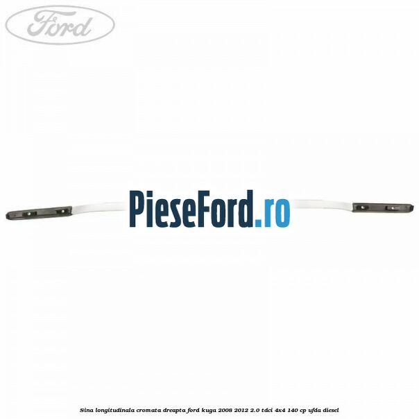 Sina longitudinala cromata dreapta Ford Kuga 2008-2012 2.0 TDCI 4x4 140 cp UFDA diesel