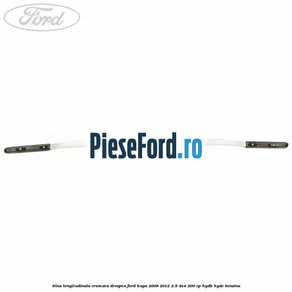 Sina longitudinala cromata dreapta Ford Kuga 2008-2012 2.5 4x4 200 cp HYDB, HYDC benzina