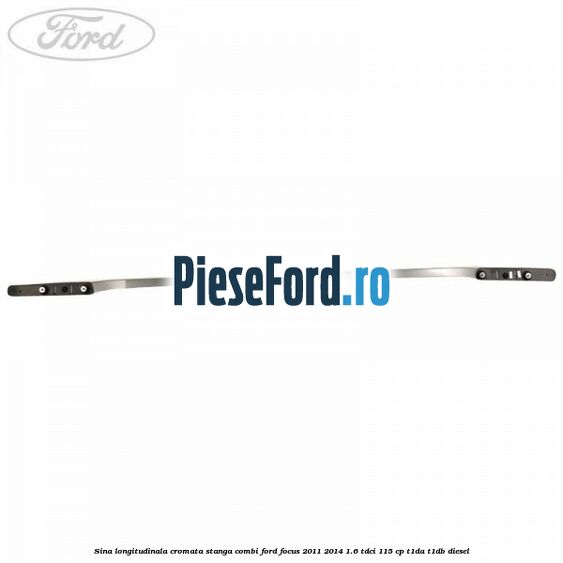 Sina longitudinala cromata stanga combi Ford Focus 2011-2014 1.6 TDCi 115 cp T1DA, T1DB diesel