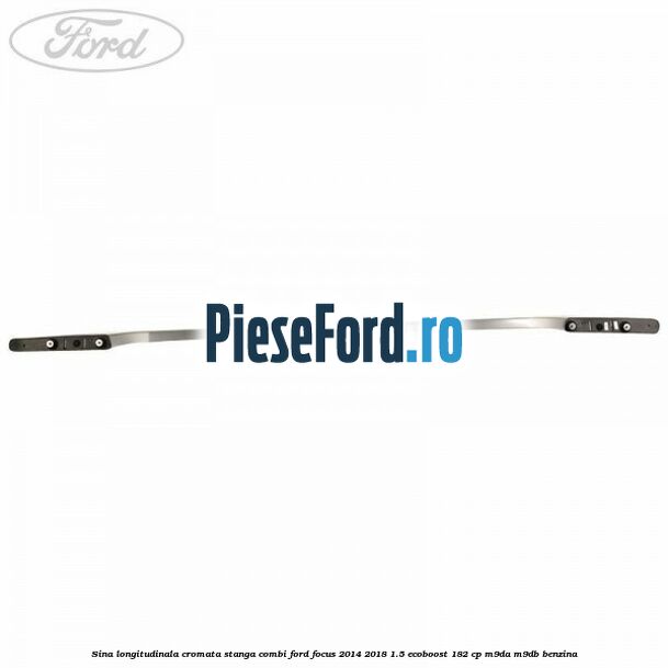 Sina longitudinala cromata stanga combi Ford Focus 2014-2018 1.5 EcoBoost 182 cp M9DA, M9DB benzina