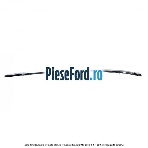 Sina longitudinala cromata stanga combi Ford Focus 2014-2018 1.6 Ti 125 cp PNDA, PNDD benzina