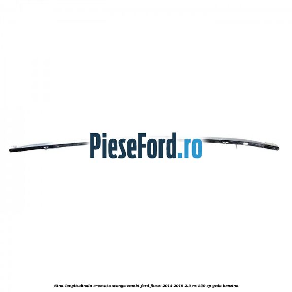 Sina longitudinala cromata stanga combi Ford Focus 2014-2018 2.3 RS 350 cp YVDA benzina