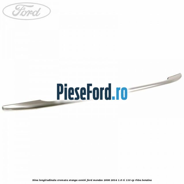 Sina longitudinala cromata stanga combi Ford Mondeo 2008-2014 1.6 Ti 110 cp RHBA benzina