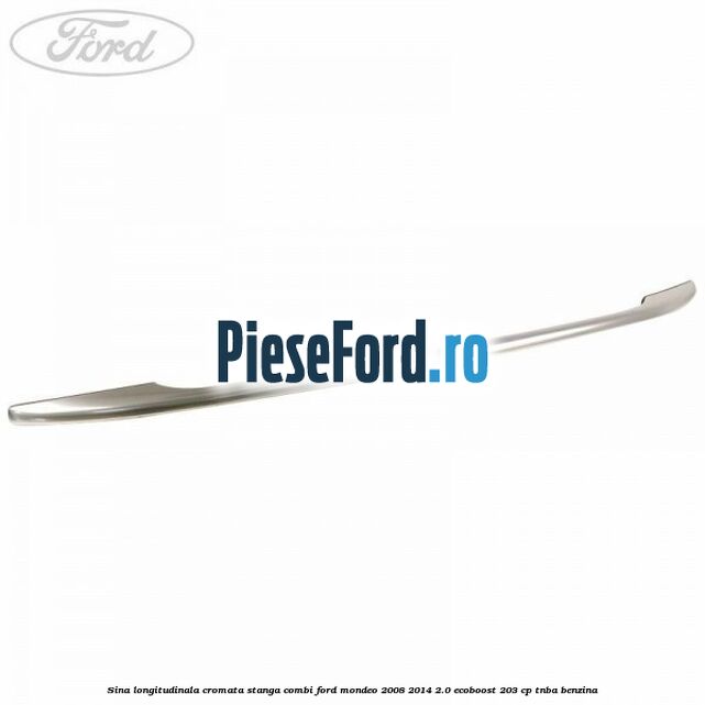 Sina longitudinala cromata stanga combi Ford Mondeo 2008-2014 2.0 EcoBoost 203 cp TNBA benzina