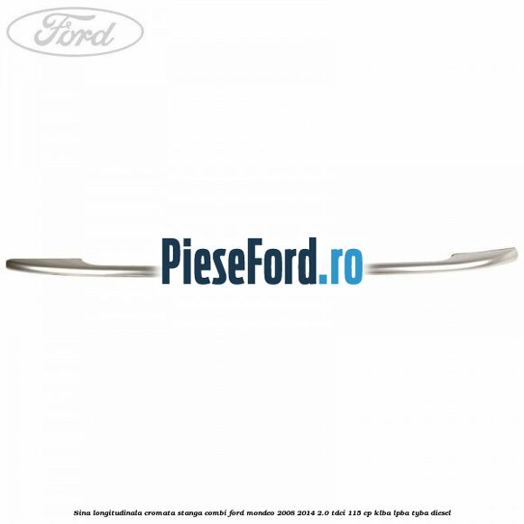 Sina longitudinala cromata stanga combi Ford Mondeo 2008-2014 2.0 TDCi 115 cp Sina longitudinala cromata stanga combi Ford Mondeo 2008-2014 2.0 TDCi 115 cp KLBA, LPBA, TYBA diesel
