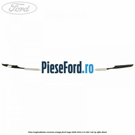 Sina longitudinala cromata stanga Ford Kuga 2008-2012 2.0 TDCI 140 cp UFDA diesel