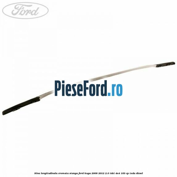 Sina longitudinala cromata stanga Ford Kuga 2008-2012 2.0 TDCI 4x4 163 cp TXDA diesel