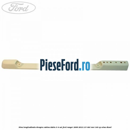 Sina longitudinala dreapta cabina dubla 3/4 usi Ford Ranger 2006-2012 2.5 TDCi 4x4 143 cp WLAA diesel