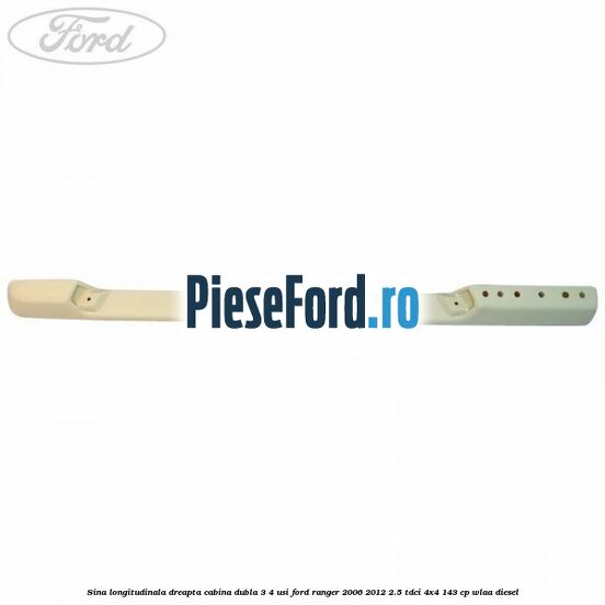 Sina longitudinala dreapta cabina dubla 3/4 usi Ford Ranger 2006-2012 2.5 TDCi 4x4 143 cp WLAA diesel